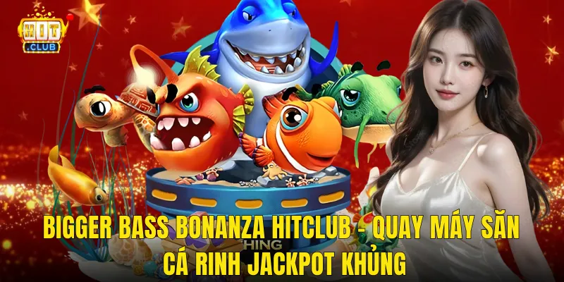 Bigger Bass Bonanza Hitclub – Quay Máy Săn Cá Rinh Jackpot Khủng