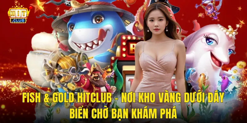 Fish & Gold Hitclub – Nơi Kho Vàng Dưới Đáy Biển Chờ Bạn Khám Phá