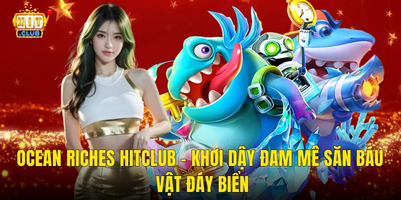 Ocean Riches Hitclub – Khơi Dậy Đam Mê Săn Báu Vật Đáy Biển