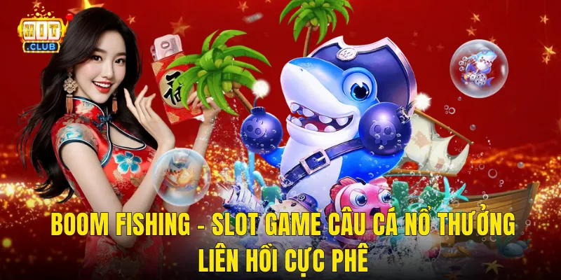 Boom Fishing – Slot Game Câu Cá Nổ Thưởng Liên Hồi Cực Phê