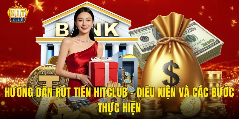 Hướng Dẫn Rút Tiền Hitclub – Điều Kiện Và Các Bước Thực Hiện