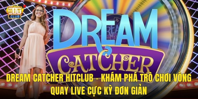 Dream Catcher Hitclub – Khám Phá Trò Chơi Vòng Quay Live Cực Kỳ Đơn Giản