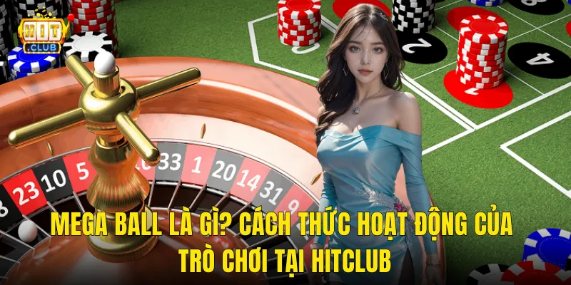 Mega Ball Là Gì? Cách Thức Hoạt Động Của Trò Chơi Tại Hitclub