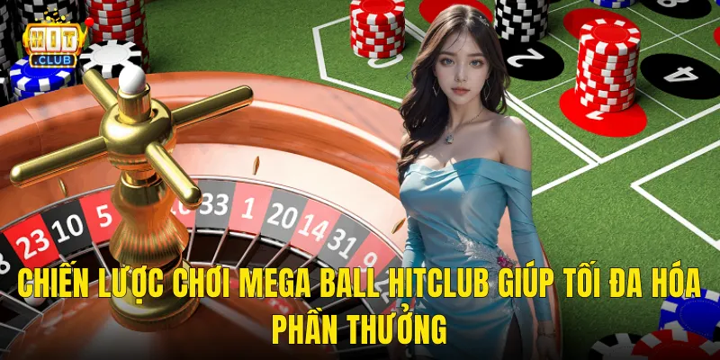 Chiến Lược Chơi Mega Ball Hitclub Giúp Tối Đa Hóa Phần Thưởng