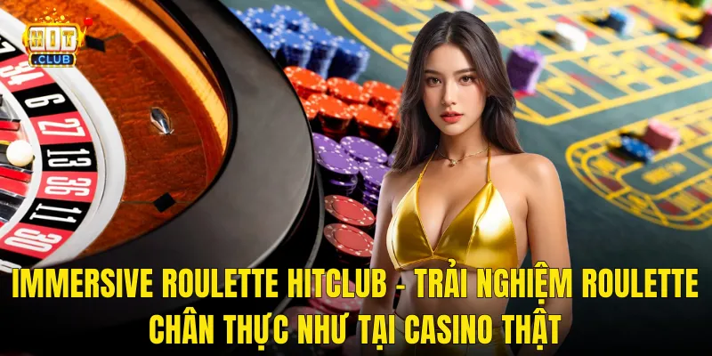 Immersive Roulette Hitclub – Trải Nghiệm Roulette Chân Thực Như Tại Casino Thật