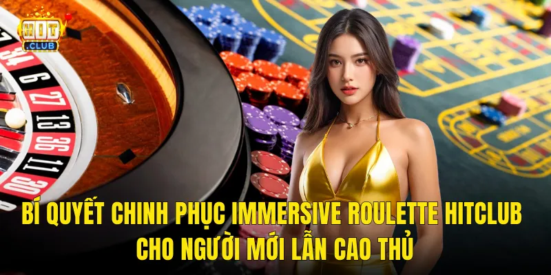 Bí Quyết Chinh Phục Immersive Roulette Hitclub Cho Người Mới Lẫn Cao Thủ