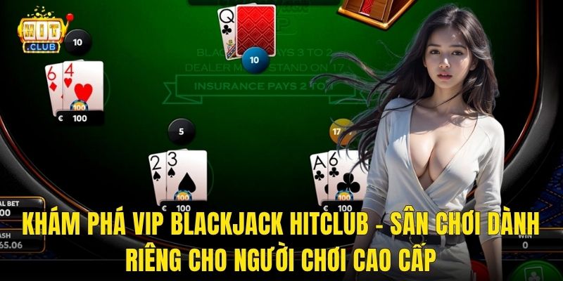 Khám Phá VIP Blackjack Hitclub – Sân Chơi Dành Riêng Cho Người Chơi Cao Cấp