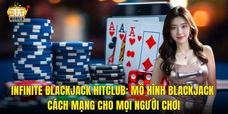 Infinite Blackjack Hitclub: Mô Hình Blackjack Cách Mạng Cho Mọi Người Chơi
