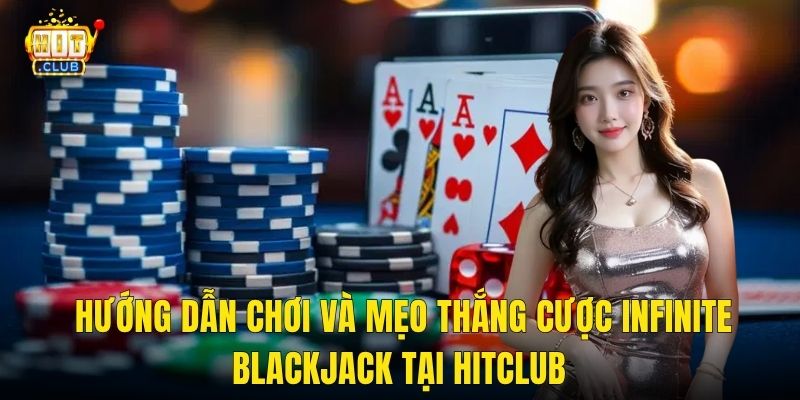 Hướng Dẫn Chơi Và Mẹo Thắng Cược Infinite Blackjack Tại Hitclub