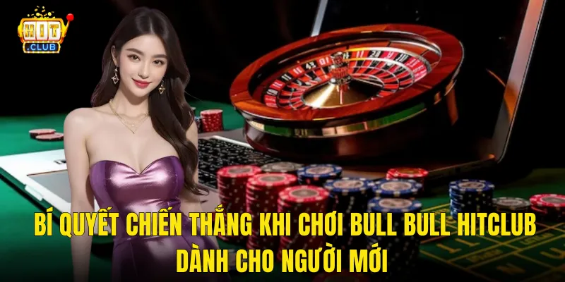 Bí Quyết Chiến Thắng Khi Chơi Bull Bull Hitclub Dành Cho Người Mới