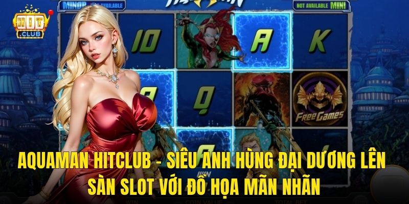 Aquaman Hitclub – Siêu Anh Hùng Đại Dương Lên Sàn Slot Với Đồ Họa Mãn Nhãn