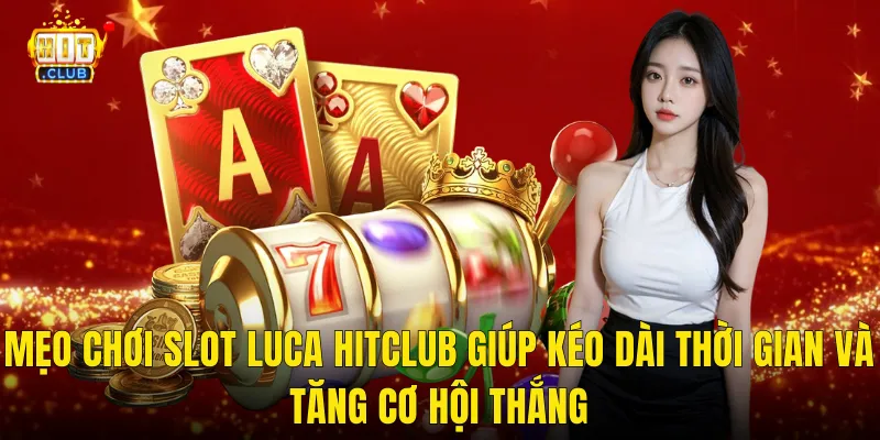 Mẹo Chơi Slot Luca Hitclub Giúp Kéo Dài Thời Gian Và Tăng Cơ Hội Thắng