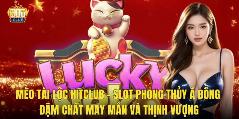 Mèo Tài Lộc Hitclub – Slot Phong Thủy Á Đông Đậm Chất May Mắn Và Thịnh Vượng