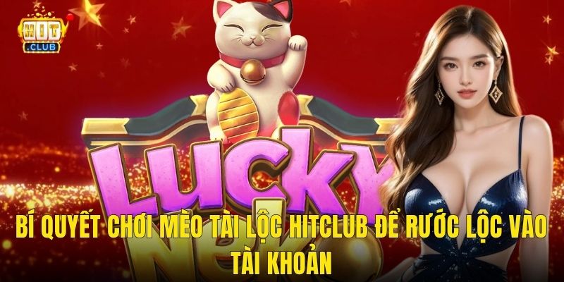 Bí Quyết Chơi Mèo Tài Lộc Hitclub Để Rước Lộc Vào Tài Khoản