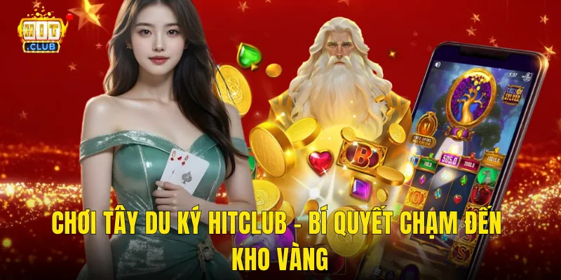 Chơi Tây Du Ký Hitclub – Bí Quyết Chạm Đến Kho Vàng